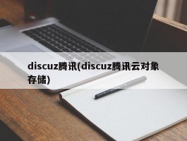 discuz腾讯(discuz腾讯云对象存储)