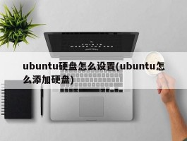 ubuntu硬盘怎么设置(ubuntu怎么添加硬盘)