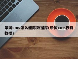 帝国cms怎么删除数据库(帝国cms恢复数据)