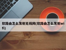 软路由怎么发射无线网(软路由怎么发射wifi)