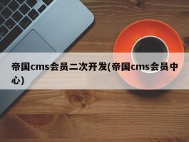 帝国cms会员二次开发(帝国cms会员中心)