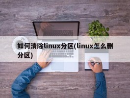 如何清除linux分区(linux怎么删分区)