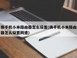 换手机小米路由器怎么设置(换手机小米路由器怎么设置网速)