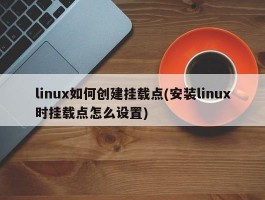linux如何创建挂载点(安装linux时挂载点怎么设置)