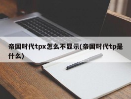 帝国时代tpx怎么不显示(帝国时代tp是什么)