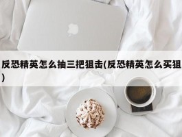 反恐精英怎么抽三把狙击(反恐精英怎么买狙)