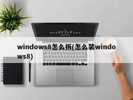 windows8怎么拆(怎么装windows8)