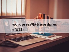 wordpress福利(wordpress 官网)