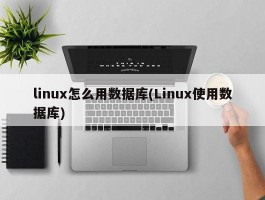 linux怎么用数据库(Linux使用数据库)