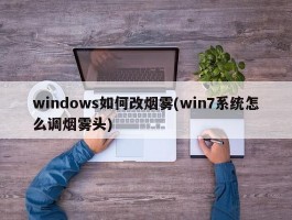 windows如何改烟雾(win7系统怎么调烟雾头)