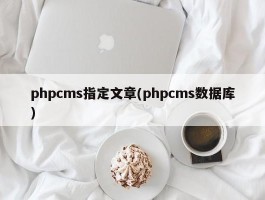 phpcms指定文章(phpcms数据库)