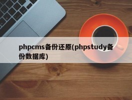 phpcms备份还原(phpstudy备份数据库)