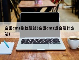 帝国cms拖拽建站(帝国cms适合建什么站)