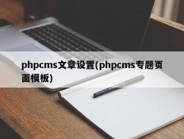 phpcms文章设置(phpcms专题页面模板)