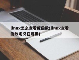 linux怎么查看库函数(linux查看函数定义在哪里)