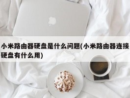 小米路由器硬盘是什么问题(小米路由器连接硬盘有什么用)