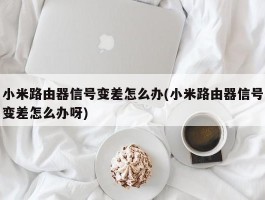 小米路由器信号变差怎么办(小米路由器信号变差怎么办呀)