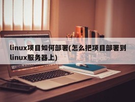 linux项目如何部署(怎么把项目部署到linux服务器上)