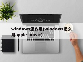 windows怎么用(windows怎么用apple music)