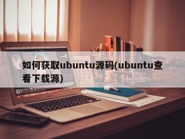 如何获取ubuntu源码(ubuntu查看下载源)