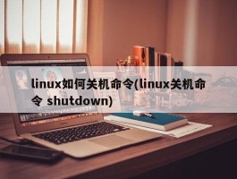 linux如何关机命令(linux关机命令 shutdown)