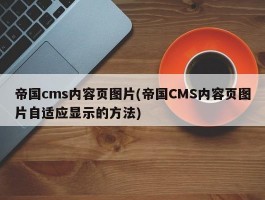 帝国cms内容页图片(帝国CMS内容页图片自适应显示的方法)