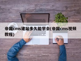 帝国cms建站多久能学会(帝国cms视频教程)