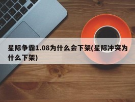 星际争霸1.08为什么会下架(星际冲突为什么下架)