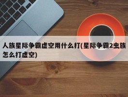 人族星际争霸虚空用什么打(星际争霸2虫族怎么打虚空)