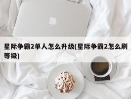 星际争霸2单人怎么升级(星际争霸2怎么刷等级)