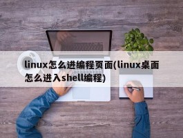 linux怎么进编程页面(linux桌面怎么进入shell编程)