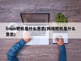 linux靶机是什么意思(网络靶机是什么意思)