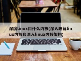 深度linux用什么内核(深入理解linux内核和深入linux内核架构)