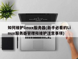 如何维护linux服务器(新手必看的Linux服务器管理和维护注意事项)