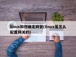 linux如何确定网管(linux是怎么配置网关的)