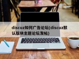 discuz如何广告论坛(discuz默认版块主题论坛发帖)