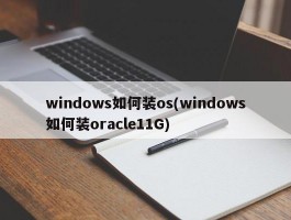 windows如何装os(windows如何装oracle11G)