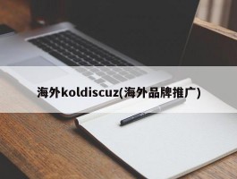 海外koldiscuz(海外品牌推广)