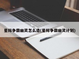 星际争霸幽灵怎么造(星际争霸幽灵计划)