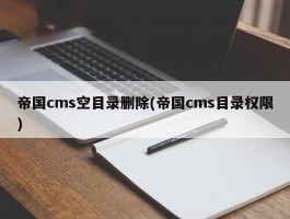 帝国cms空目录删除(帝国cms目录权限)