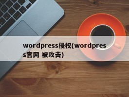 wordpress侵权(wordpress官网 被攻击)