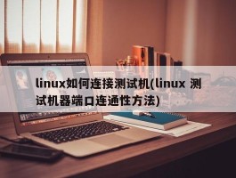 linux如何连接测试机(linux 测试机器端口连通性方法)