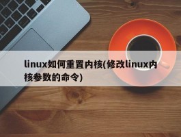 linux如何重置内核(修改linux内核参数的命令)