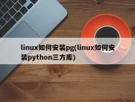 linux如何安装pg(linux如何安装python三方库)