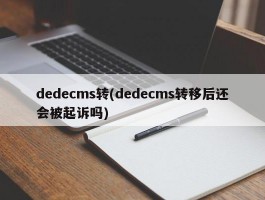 dedecms转(dedecms转移后还会被起诉吗)