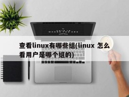 查看linux有哪些组(linux 怎么看用户是哪个组的)