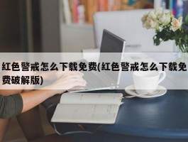 红色警戒怎么下载免费(红色警戒怎么下载免费破解版)