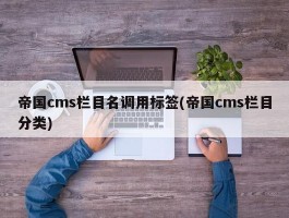 帝国cms栏目名调用标签(帝国cms栏目分类)