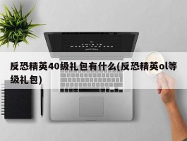 反恐精英40级礼包有什么(反恐精英ol等级礼包)