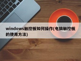 windows触控板如何操作(电脑触控板的使用方法)